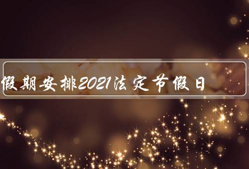 假期安排2021法定节假日，春节／清明节／劳动节