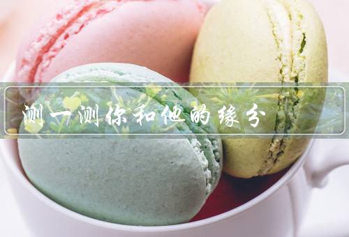 测一测你和他的缘分，缘分的启示／相似或互补／共同经历和成长