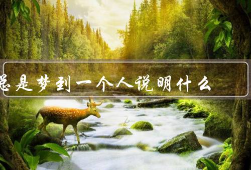 总是梦到一个人说明什么（代表情感／梦境反映心理需求）