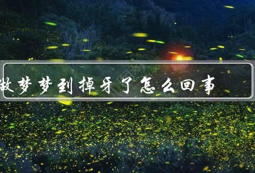 做梦梦到掉牙了怎么回事（梦境的象征意义／与现实生活的关联）