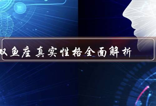双鱼座真实性格全面解析（超敏感、浪漫梦幻、易受外界影响）