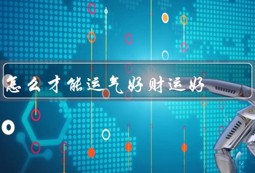 怎么才能运气好财运好（积极的心态和乐观的态度）