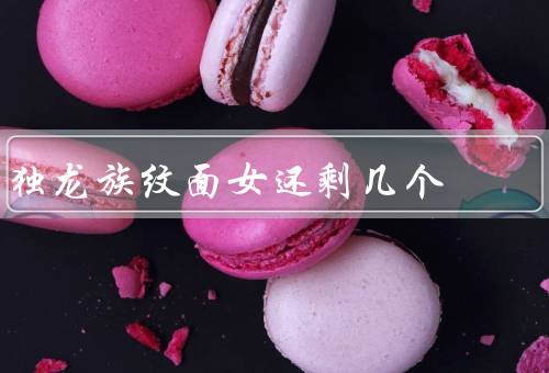 独龙族纹面女还剩几个，意义、减少原因、保护措施