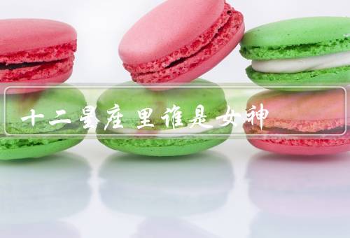 十二星座里谁是女神（白羊座、金牛座、双子座）