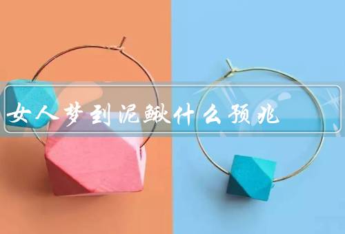 女人梦到泥鳅什么预兆，在梦中游动／抓住但又溜走／生长变大