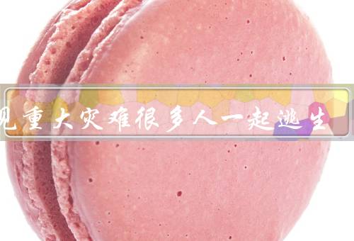 梦见重大灾难很多人一起逃生，逃生的惊恐、团结的力量