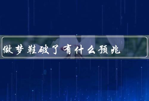 做梦鞋破了有什么预兆，意味着困难和挫折、象征着自信心的缺失