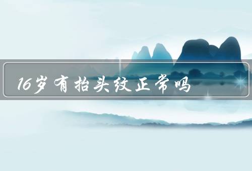 16岁有抬头纹正常吗（正常吗／预防和改善／应该如何处理）