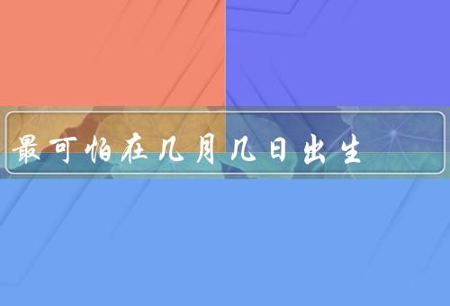 最可怕在几月几日出生，影响、如何应对