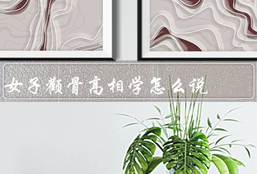 女子颧骨高相学怎么说（性格特点、事业发展、婚姻家庭）