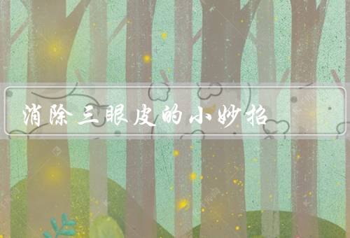消除三眼皮的小妙招（使用眼霜／眼部按摩／化妆技巧）