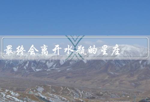 最终会离开水瓶的星座，狮子座／双鱼座／天蝎座
