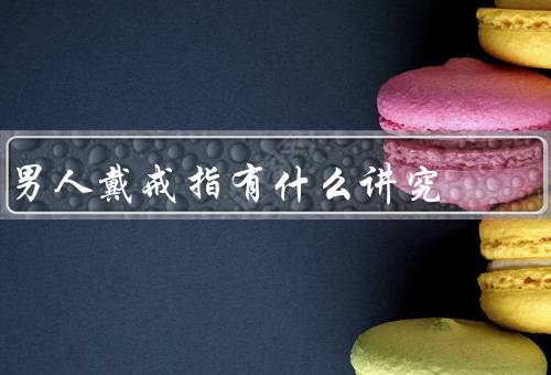 男人戴戒指有什么讲究，选择／佩戴手指／寓意与象征