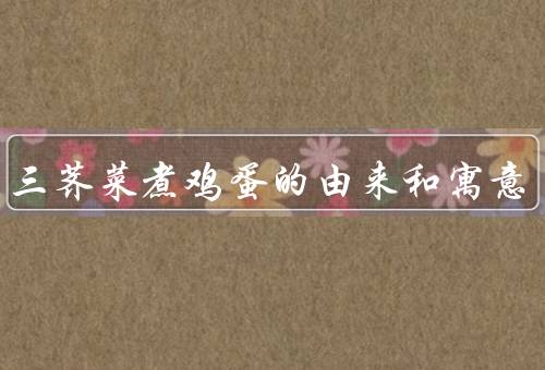 三月三荠菜煮鸡蛋的由来和寓意，起源／寓意／传承