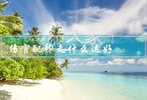 伤官配印走什么运好（特点／事业运势／人际关系）