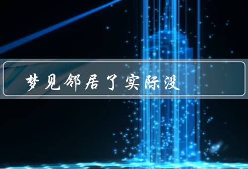 梦见邻居死了实际没死（可能原因／解读／应对方法）