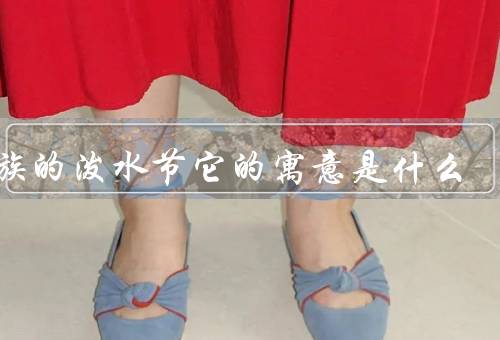 傣族的泼水节它的寓意是什么（起源、传统习俗、寓意）