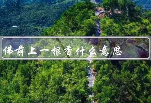 佛前上一根香什么意思，起源／意义／仪式