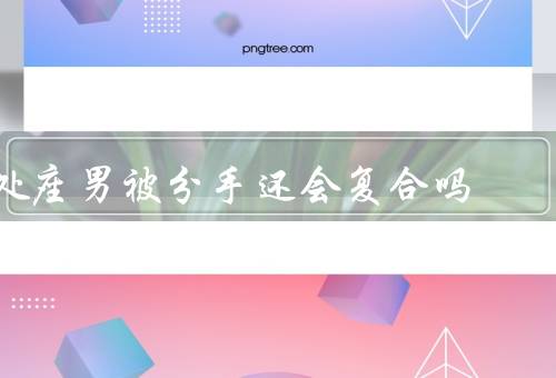 处座男被分手还会复合吗（感情基础、分手原因和方式、决心和努力）