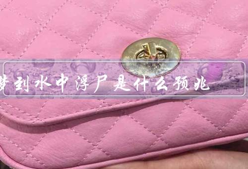 梦到水中浮尸是什么预兆（死亡的象征、心理压力的反映）