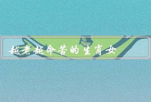 越老越命苦的生肖女（猪／蛇／兔）