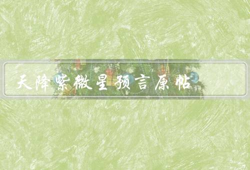 天降紫微星预言原帖，预言的内容／网友的反应／科学解释