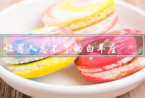 让男人忘不了的白羊座（冲动与勇气／热情与激情／坚持与努力）