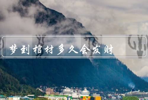 梦到棺材多久会发财，梦到棺材的解读、象征意义、与现实的关系