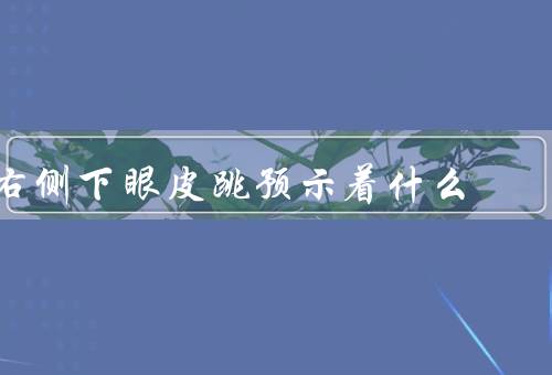 右侧下眼皮跳预示着什么，运势方面／健康方面／人际关系方面