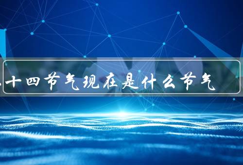二十四节气现在是什么节气，立冬／小寒／大寒