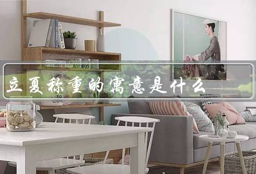 立夏称重的寓意是什么，立夏称重／健康管理／调整生活习惯