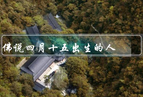 佛说四月十五出生的人（个性特点、命运特点、修行建议）