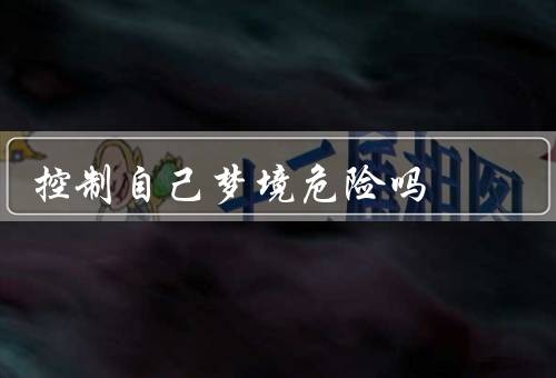控制自己梦境危险吗（梦境控制的潜在风险／心理健康的考量）