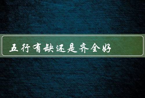 五行有缺还是齐全好，齐全性／缺失／保持平衡重要性