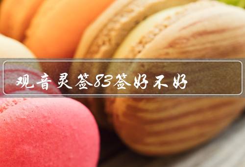 观音灵签83签好不好（吉祥有望／人际关系和谐／祈求观音保佑）