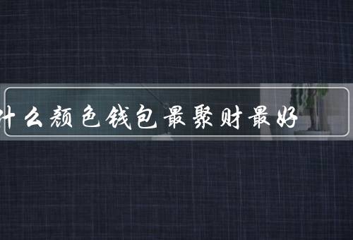 什么颜色钱包最聚财最好，红色钱包／金色钱包／紫色钱包