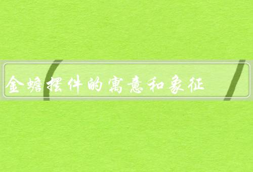 金蟾摆件的寓意和象征，财富和好运／招财进宝／财运和