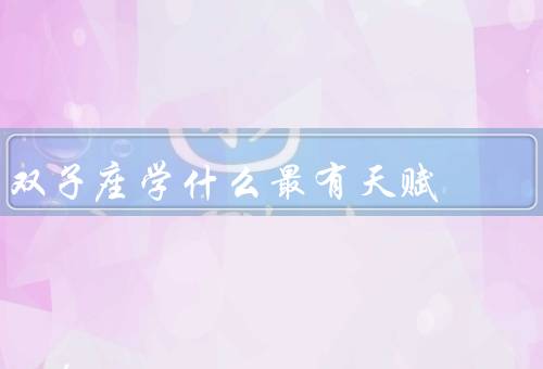 双子座学什么最有天赋