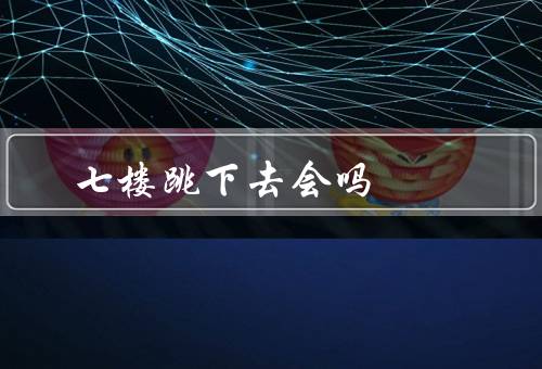 七楼跳下去会吗