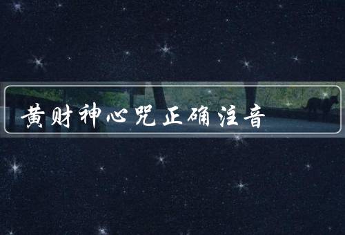 黄财神心咒正确注音，注音、功效、念诵方法