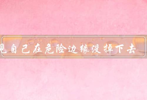 梦见自己在危险边缘没掉下去（陷入危险／冷静思考／奋力挣扎）