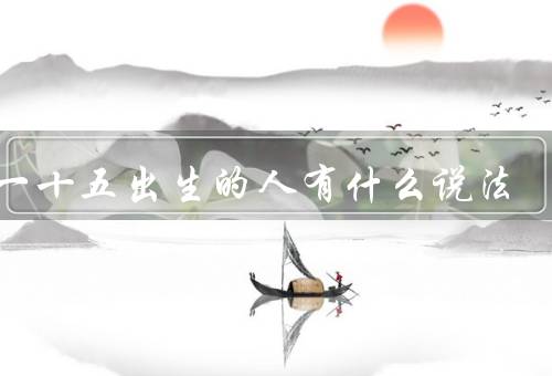 初一十五出生的人有什么说法，命运大吉／易受灾厄