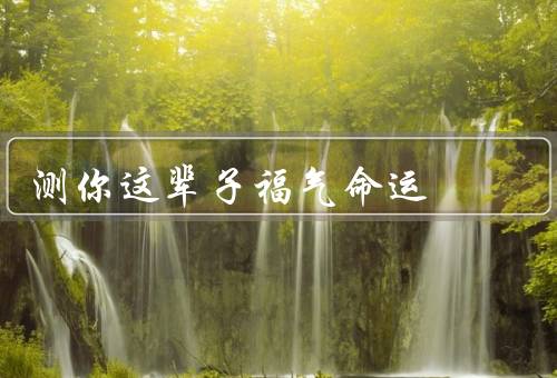 测你这辈子福气命运，姓名学测算／面相学测算／八字