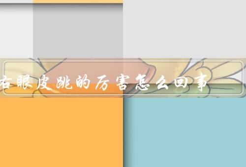 右眼皮跳的厉害怎么回事，生理原因／心理原因／缓解方法