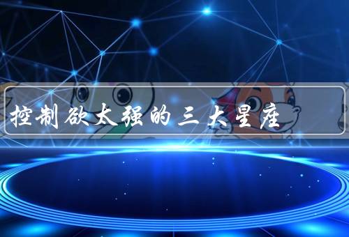 控制欲太强的三大星座，白羊座、天蝎座、处女座