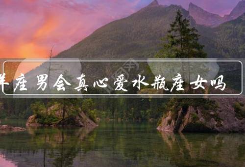白羊座男会真心爱水瓶座女吗，直爽让水瓶座女感到温暖