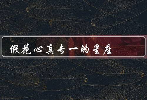 假花心真专一的星座（白羊座／双子座／射手座）
