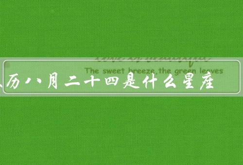 农历八月二十四是什么星座，定义、阳历日期
