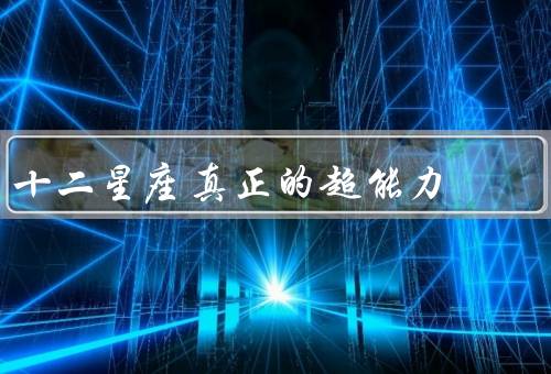 十二星座真正的超能力，白羊座、金牛座、双子座