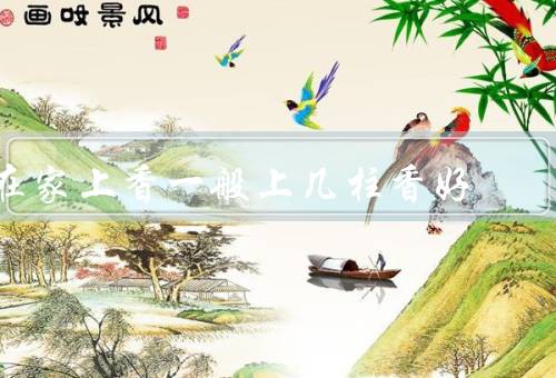 在家上香一般上几柱香好（选择适当的时间、准备香炉和香）